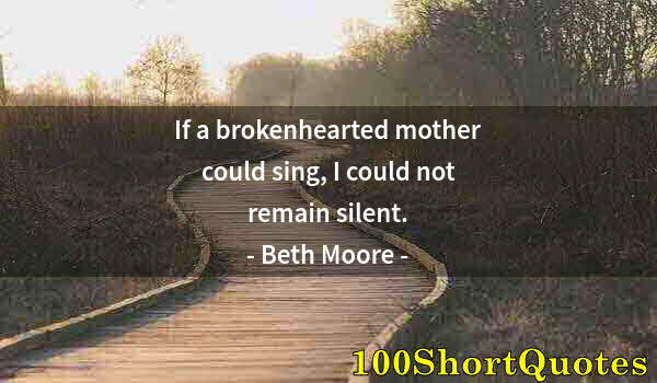 Quote by Albert Einstein: If a brokenhearted mother could sing, I could not remain silent.