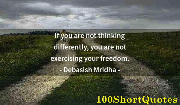 Quote by Albert Einstein: If you are not thinking differently, you are not exercising your freedom.