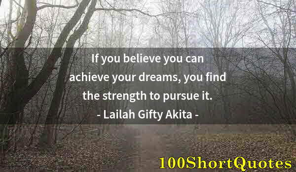 Quote by Albert Einstein: If you believe you can achieve your dreams, you find the strength to pursue it.