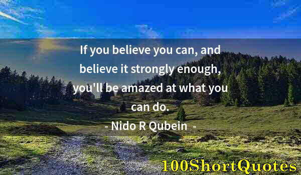 Quote by Albert Einstein: If you believe you can, and believe it strongly enough, you'll be amazed at what you can do.