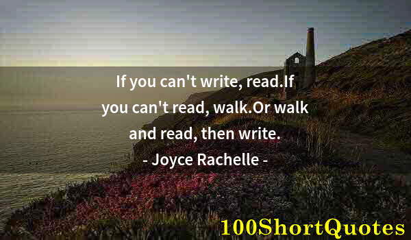 Quote by Albert Einstein: If you can't write, read.If you can't read, walk.Or walk and read, then write.