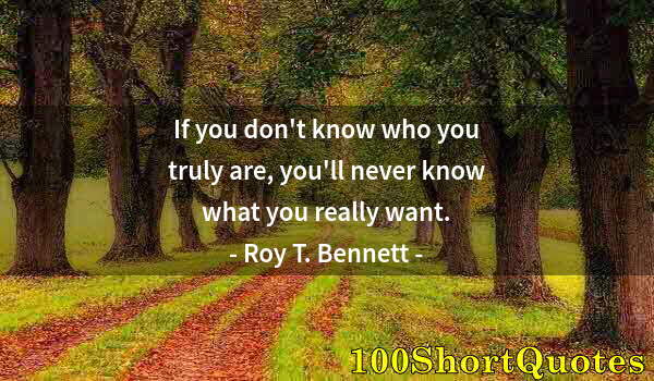 Quote by Albert Einstein: If you don't know who you truly are, you'll never know what you really want.