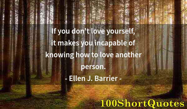 Quote by Albert Einstein: If you don't love yourself, it makes you incapable of knowing how to love another person.