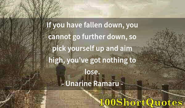 Quote by Albert Einstein: If you have fallen down, you cannot go further down, so pick yourself up and aim high, you've got no...