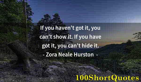 Quote by Albert Einstein: If you haven't got it, you can't show it. If you have got it, you can't hide it.