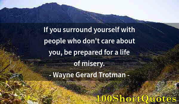 Quote by Albert Einstein: If you surround yourself with people who don't care about you, be prepared for a life of misery.