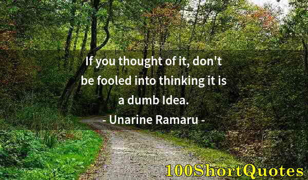 Quote by Albert Einstein: If you thought of it, don't be fooled into thinking it is a dumb Idea.