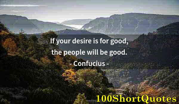 Quote by Albert Einstein: If your desire is for good, the people will be good.