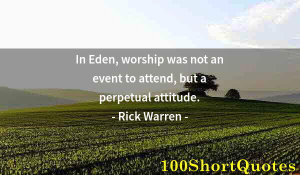 Quote by Albert Einstein: In Eden, worship was not an event to attend, but a perpetual attitude.