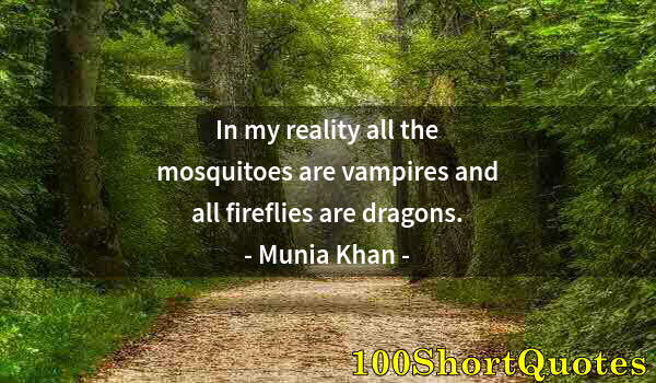 Quote by Albert Einstein: In my reality all the mosquitoes are vampires and all fireflies are dragons.