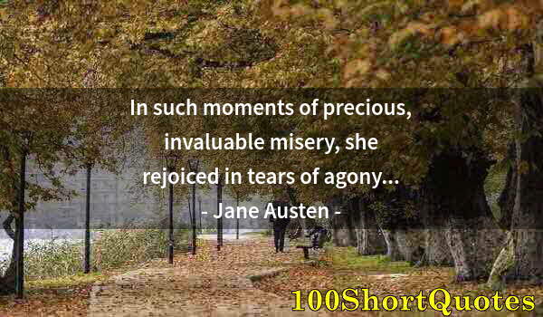 Quote by Albert Einstein: In such moments of precious, invaluable misery, she rejoiced in tears of agony...