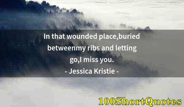 Quote by Albert Einstein: In that wounded place,buried betweenmy ribs and letting go,I miss you.