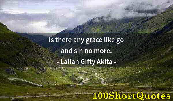 Quote by Albert Einstein: Is there any grace like go and sin no more.