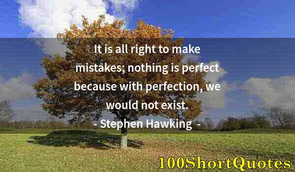 Quote by Albert Einstein: It is all right to make mistakes; nothing is perfect because with perfection, we would not exist.