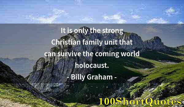 Quote by Albert Einstein: It is only the strong Christian family unit that can survive the coming world holocaust.