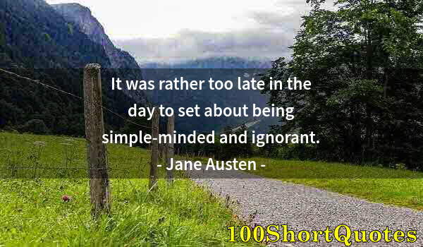 Quote by Albert Einstein: It was rather too late in the day to set about being simple-minded and ignorant.