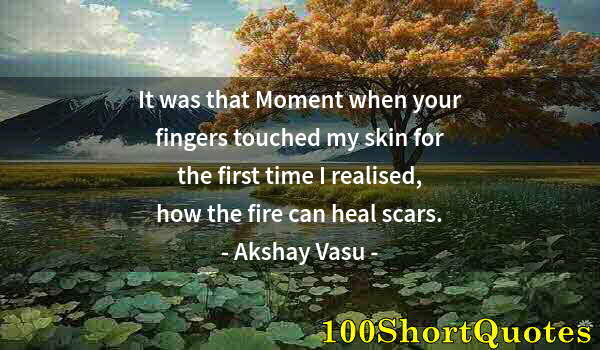 Quote by Albert Einstein: It was that Moment when your fingers touched my skin for the first time I realised, how the fire can...