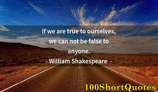 Quote by Albert Einstein: If we are true to ourselves, we can not be false to anyone.