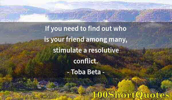 Quote by Albert Einstein: If you need to find out who is your friend among many, stimulate a resolutive conflict.