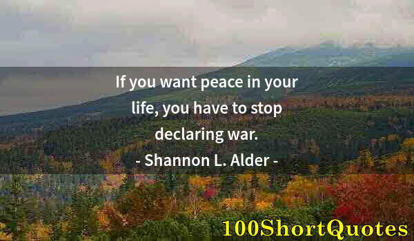 Quote by Albert Einstein: If you want peace in your life, you have to stop declaring war.