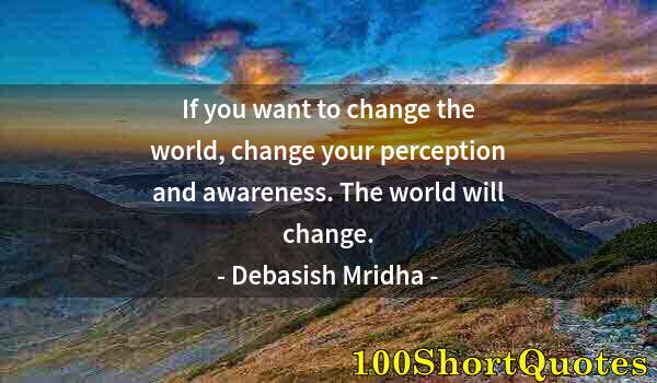 Quote by Albert Einstein: If you want to change the world, change your perception and awareness. The world will change.