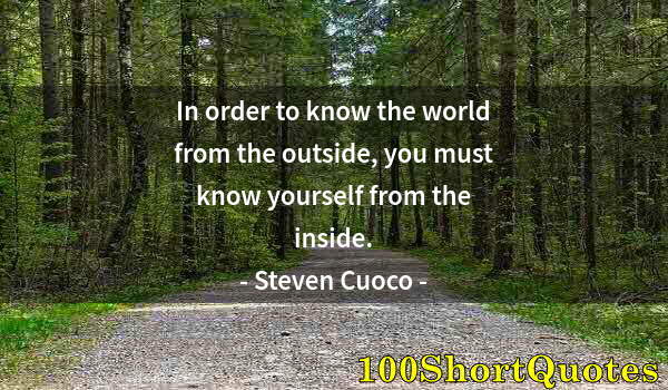Quote by Albert Einstein: In order to know the world from the outside, you must know yourself from the inside.
