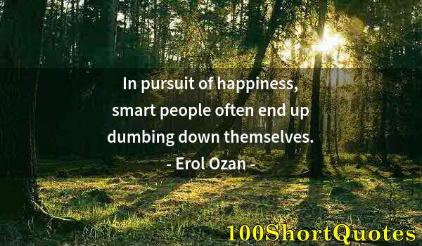 Quote by Albert Einstein: In pursuit of happiness, smart people often end up dumbing down themselves.