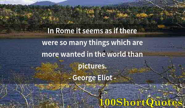 Quote by Albert Einstein: In Rome it seems as if there were so many things which are more wanted in the world than pictures.