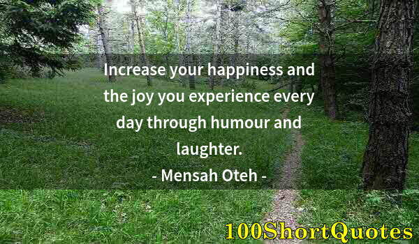 Quote by Albert Einstein: Increase your happiness and the joy you experience every day through humour and laughter.