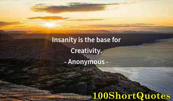 Quote by Albert Einstein: Insanity is the base for Creativity.