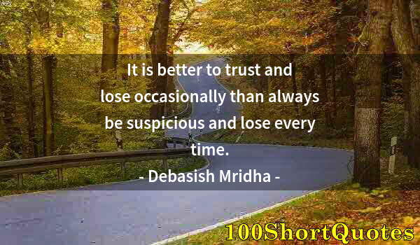 Quote by Albert Einstein: It is better to trust and lose occasionally than always be suspicious and lose every time.