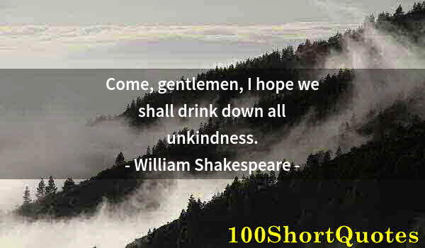 Quote by Albert Einstein: Come, gentlemen, I hope we shall drink down all unkindness.