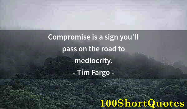 Quote by Albert Einstein: Compromise is a sign you'll pass on the road to mediocrity.