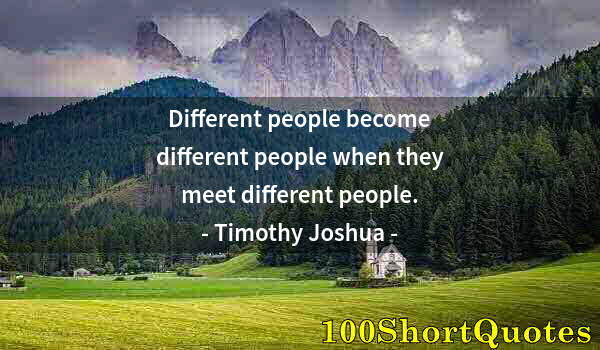 Quote by Albert Einstein: Different people become different people when they meet different people.