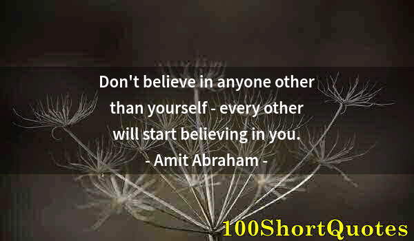 Quote by Albert Einstein: Don't believe in anyone other than yourself - every other will start believing in you.
