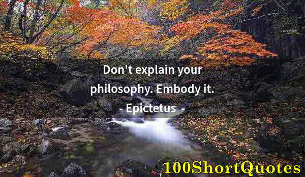 Quote by Albert Einstein: Don't explain your philosophy. Embody it.