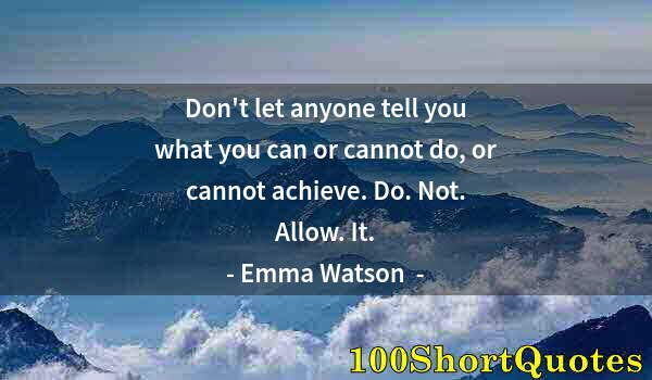 Quote by Albert Einstein: Don't let anyone tell you what you can or cannot do, or cannot achieve. Do. Not. Allow. It.