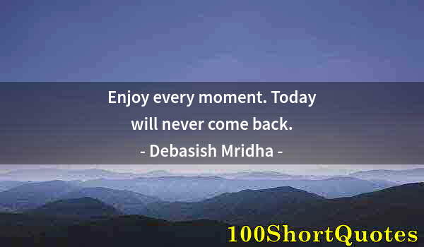Quote by Albert Einstein: Enjoy every moment. Today will never come back.