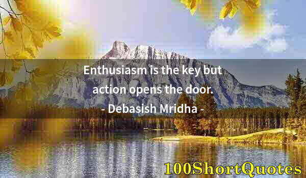 Quote by Albert Einstein: Enthusiasm is the key but action opens the door.