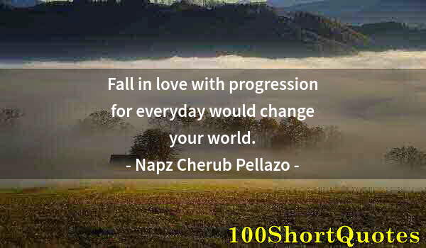Quote by Albert Einstein: Fall in love with progression for everyday would change your world.