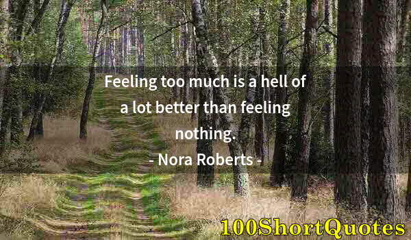 Quote by Albert Einstein: Feeling too much is a hell of a lot better than feeling nothing.