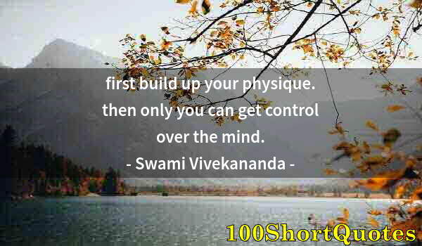Quote by Albert Einstein: first build up your physique. then only you can get control over the mind.