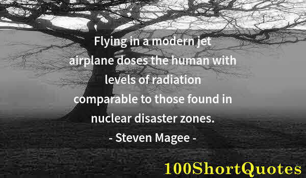 Quote by Albert Einstein: Flying in a modern jet airplane doses the human with levels of radiation comparable to those found i...