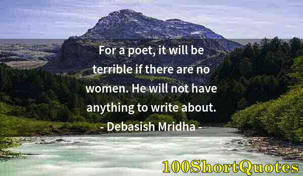 Quote by Albert Einstein: For a poet, it will be terrible if there are no women. He will not have anything to write about.