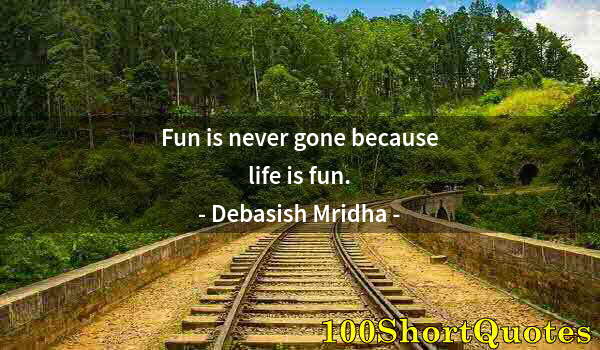Quote by Albert Einstein: Fun is never gone because life is fun.