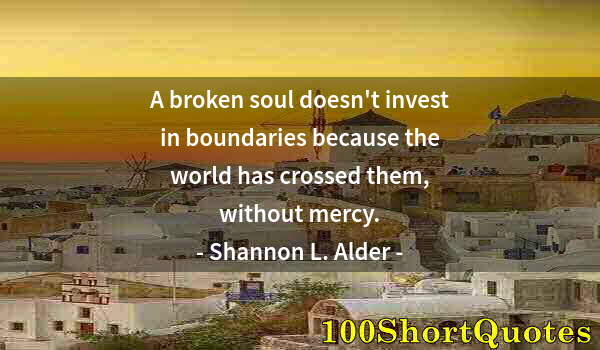 Quote by Albert Einstein: A broken soul doesn't invest in boundaries because the world has crossed them, without mercy.
