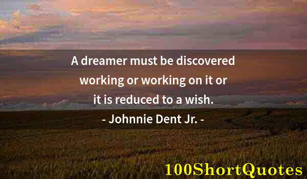 Quote by Albert Einstein: A dreamer must be discovered working or working on it or it is reduced to a wish.