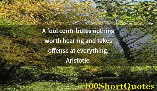 Quote by Albert Einstein: A fool contributes nothing worth hearing and takes offense at everything.