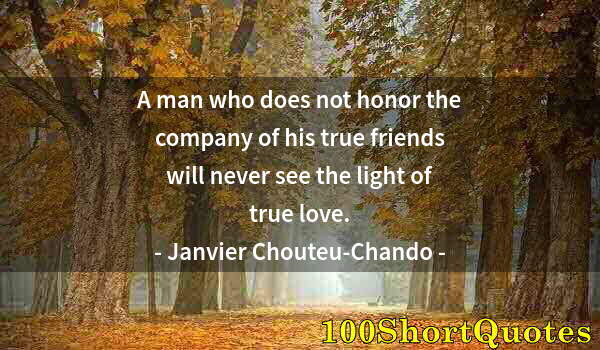 Quote by Albert Einstein: A man who does not honor the company of his true friends will never see the light of true love.