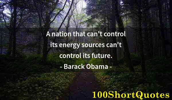 Quote by Albert Einstein: A nation that can't control its energy sources can't control its future.